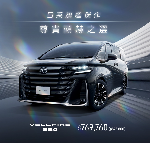 日系旗艦傑作 尊貴顯赫之選 | VELLFIRE 250 至臻體驗價 $769,760